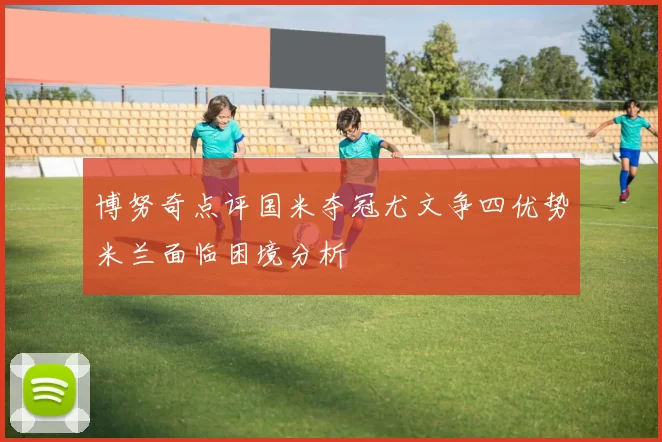 博努奇点评国米夺冠尤文争四优势米兰面临困境分析